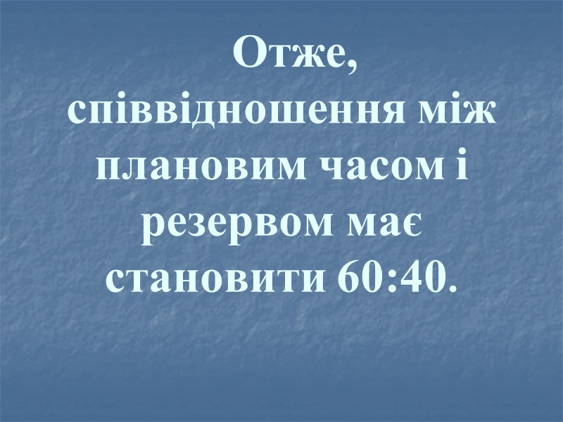 Отже, співвідношення між плановим часом і резервом має становити 60:40.